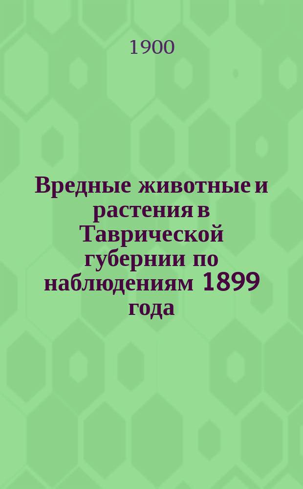 Вредные животные и растения в Таврической губернии по наблюдениям 1899 года : С указ. мер борьбы