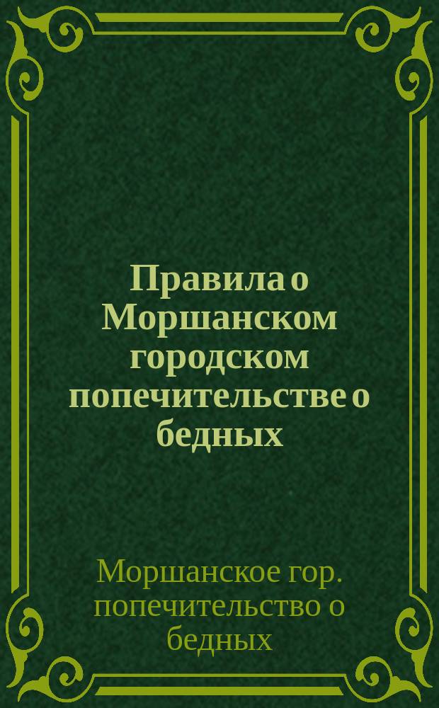 Правила о Моршанском городском попечительстве о бедных : Утв. 16 сент. 1899 г.