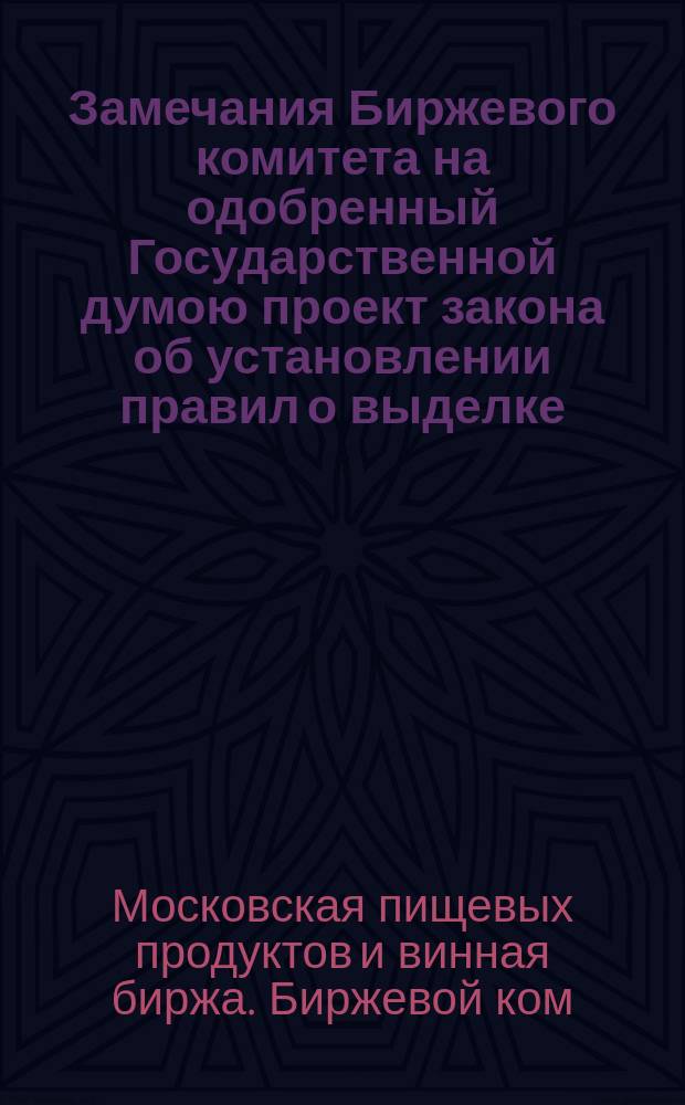 Замечания Биржевого комитета на одобренный Государственной думою проект закона об установлении правил о выделке, хранении и продаже виноградного вина и о дополнении и изменении постановлений, ограждающих народное здравие
