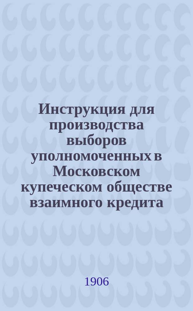 Инструкция для производства выборов уполномоченных в Московском купеческом обществе взаимного кредита
