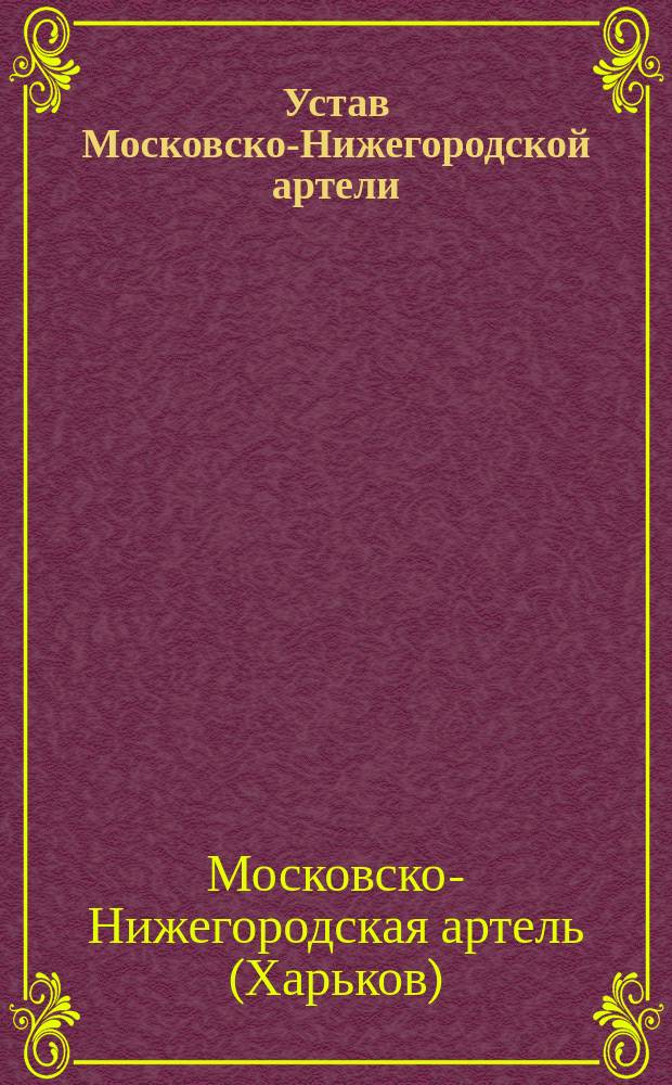 Устав Московско-Нижегородской артели : Утв. 25 мая 1888 г. : Собрание узаконений и распоряжений Правительства № 60