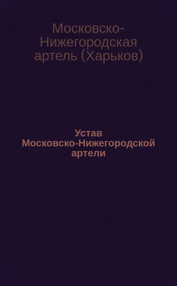 Устав Московско-Нижегородской артели : Утв. 25 мая 1888 г. : Собрание узаконений и распоряжений Правительства № 60