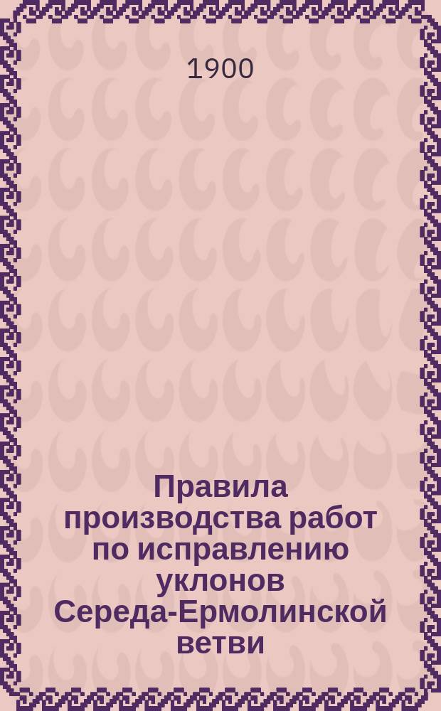 Правила производства работ по исправлению уклонов Середа-Ермолинской ветви