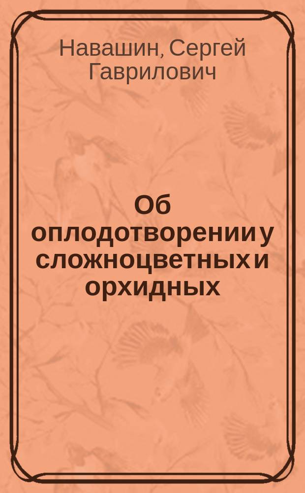 ... Об оплодотворении у сложноцветных и орхидных : (Предвар. сообщ.) : (Доложено в заседании Физ.-мат. отд. 17 мая 1900 г.)