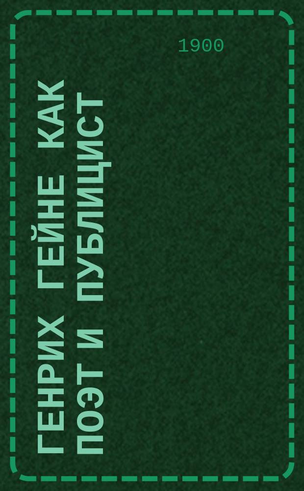 Генрих Гейне как поэт и публицист : Публ. лекция А.Е. Назимова, прочит. 25-го апр. 1900 г. в актовом зале Ун-та