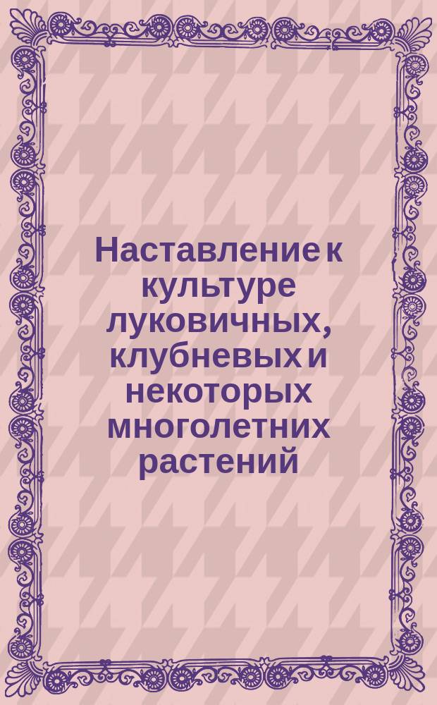 Наставление к культуре луковичных, клубневых и некоторых многолетних растений