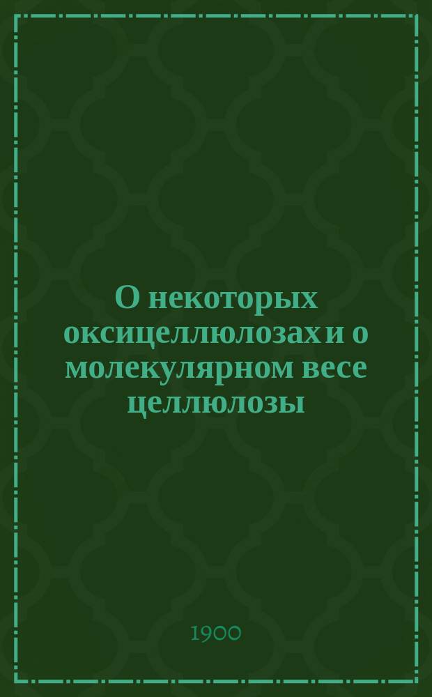 О некоторых оксицеллюлозах и о молекулярном весе целлюлозы : (Получено 10 июля 1900 г.)