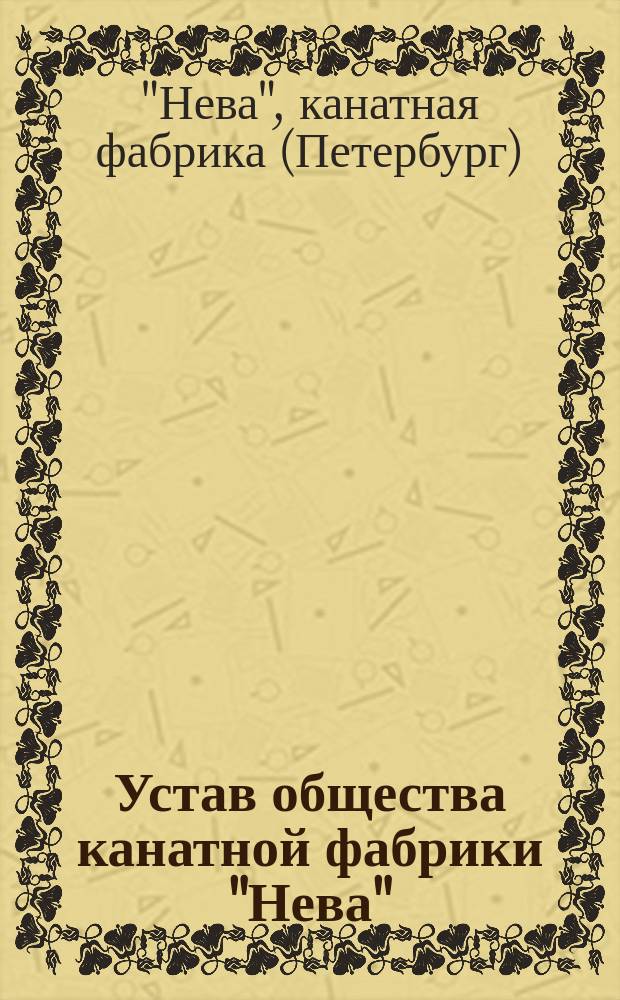 Устав общества канатной фабрики "Нева" : Утв. 5 февр. 1900 г.