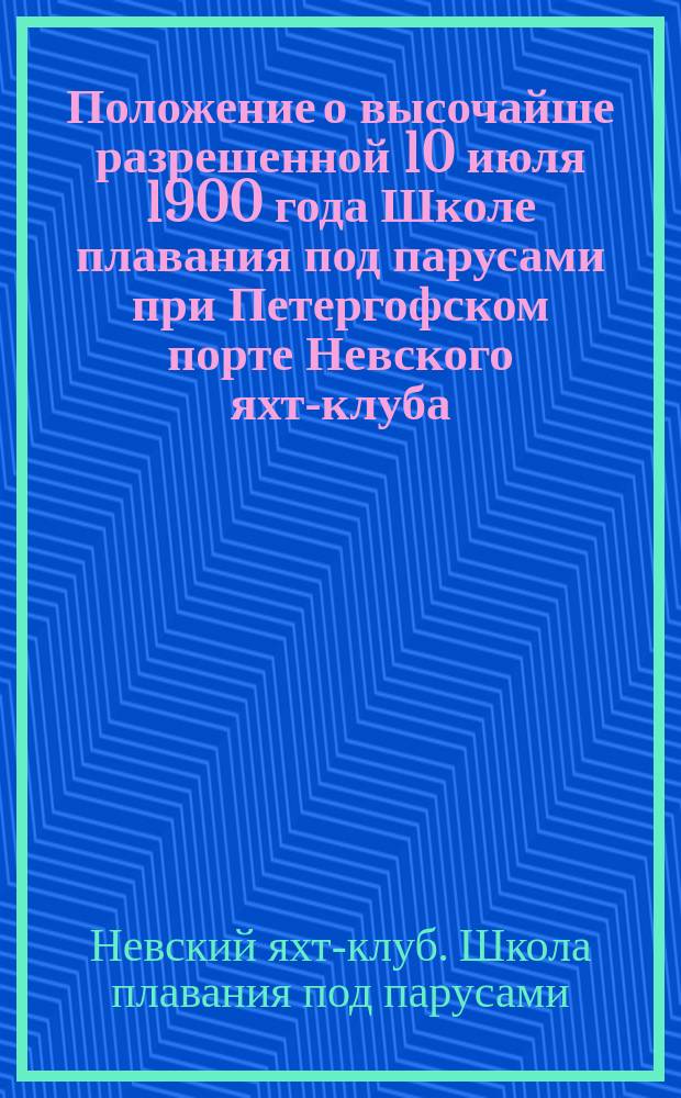 Положение о высочайше разрешенной 10 июля 1900 года Школе плавания под парусами при Петергофском порте Невского яхт-клуба