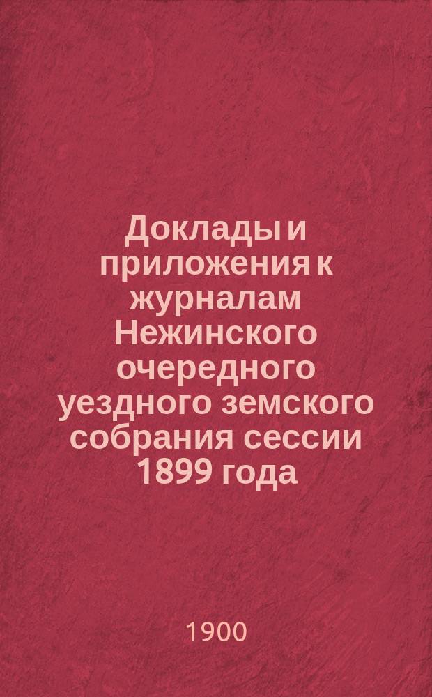 Доклады и приложения к журналам Нежинского очередного уездного земского собрания сессии 1899 года