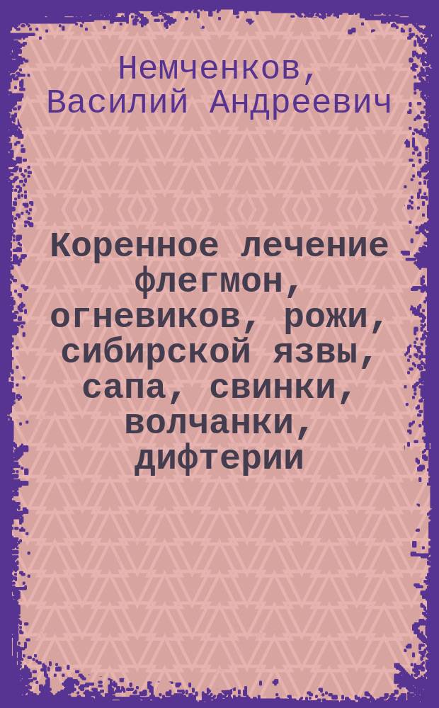 Коренное лечение флегмон, огневиков, рожи, сибирской язвы, сапа, свинки, волчанки, дифтерии, сочленовного рейматизма и других заразных болезней, имеющих местный характер, послойными впрыскиваниями 5%-ного водного фенола : Чит. в Рус. хирург. о-ве