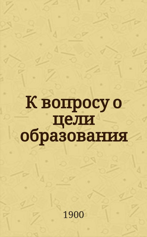 К вопросу о цели образования : (Ответ критику Рус. мысли г. В.К.)