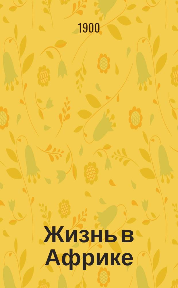 Жизнь в Африке : Попул. очерк для нар. чтений