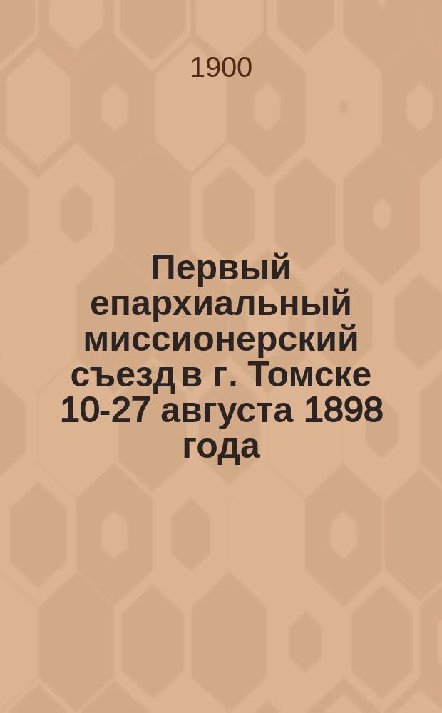 Первый епархиальный миссионерский съезд в г. Томске 10-27 августа 1898 года