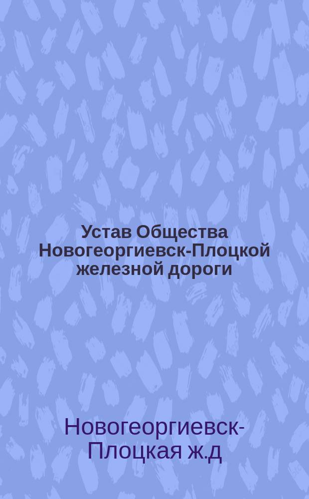 Устав Общества Новогеоргиевск-Плоцкой железной дороги : Проект
