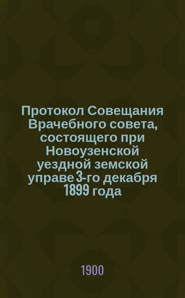 Протокол Совещания Врачебного совета, состоящего при Новоузенской уездной земской управе 3-го декабря 1899 года