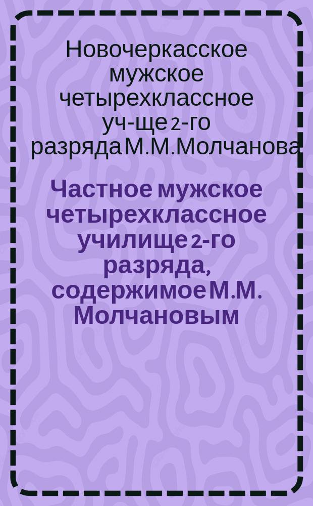 Частное мужское четырехклассное училище 2-го разряда, содержимое М.М. Молчановым : Сведения об Училище и программы