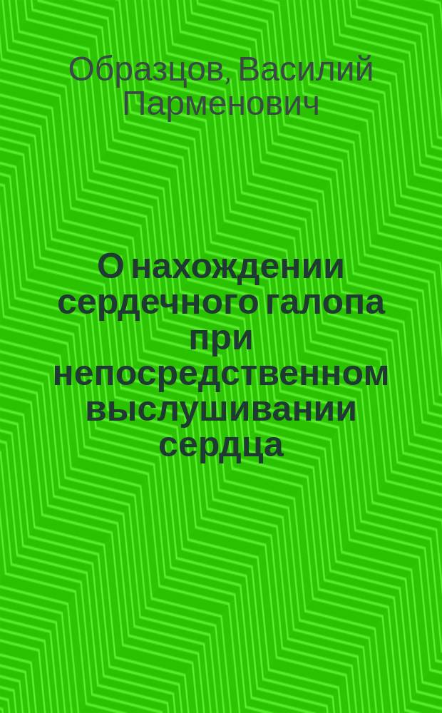 О нахождении сердечного галопа при непосредственном выслушивании сердца : Доложено в Киев. физ.-мед. о-ве