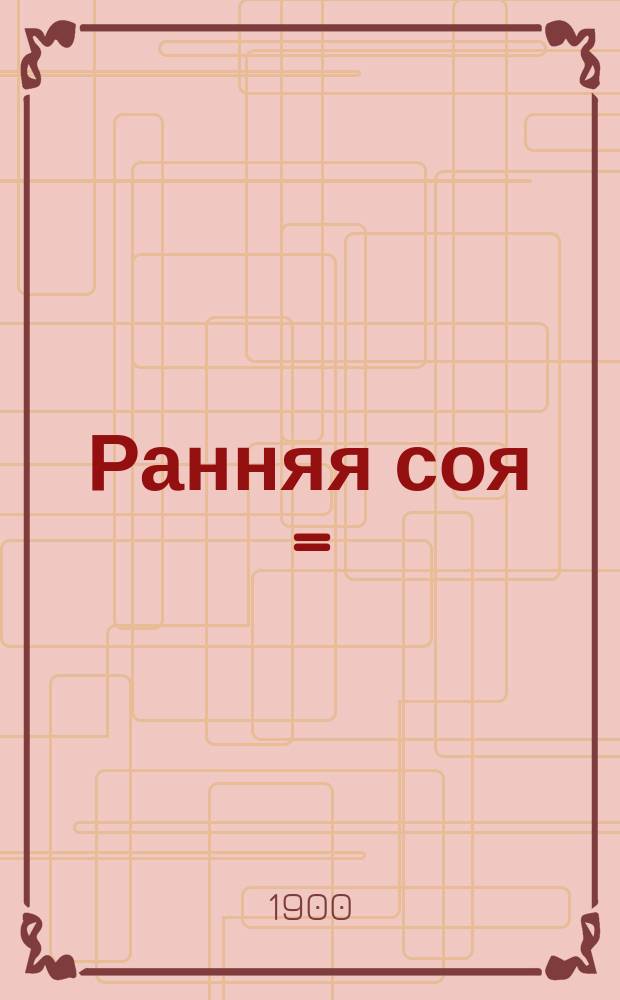 Ранняя соя = (Soja hispida praecox)
