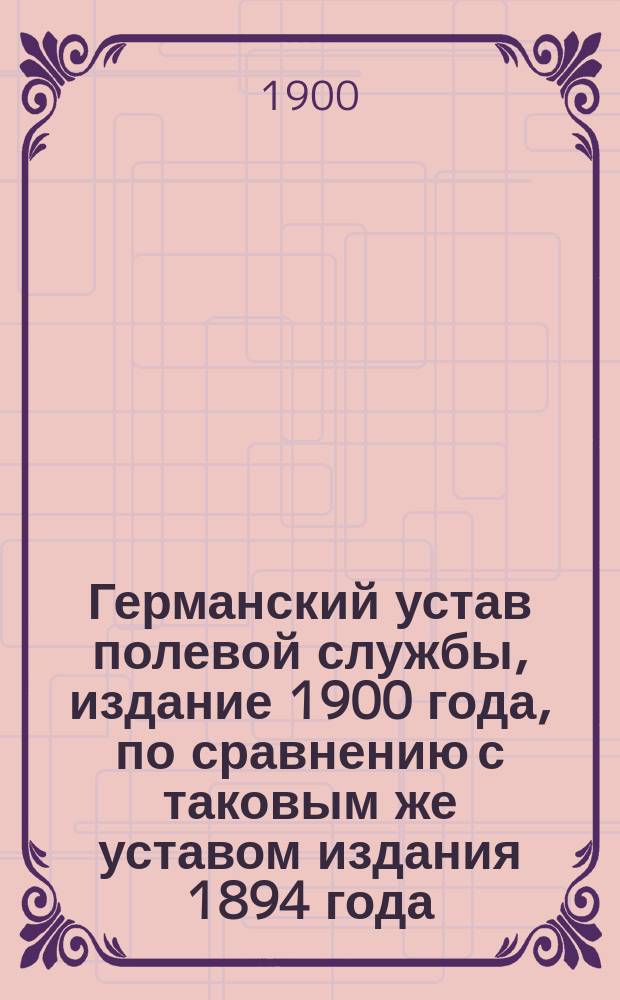 Германский устав полевой службы, издание 1900 года, по сравнению с таковым же уставом издания 1894 года