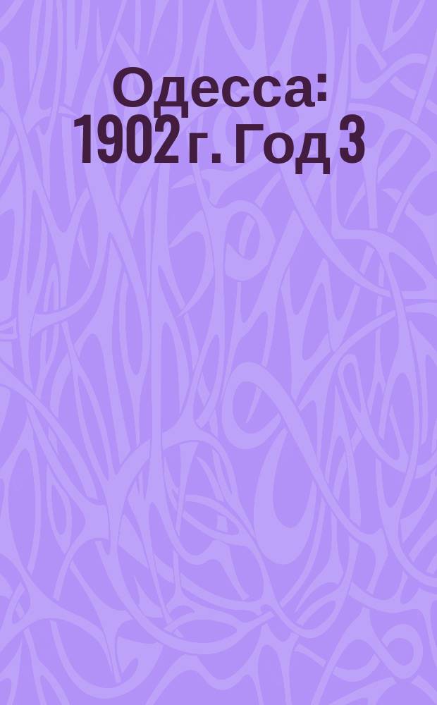 Одесса : 1902 г. Год 3