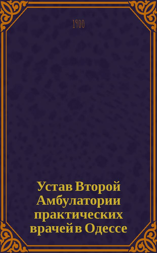 Устав Второй Амбулатории практических врачей в Одессе : Утв. 2 янв. 1900 г.