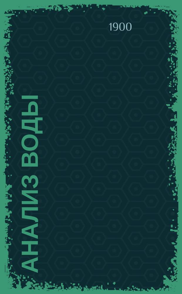 Анализ воды : Практ. руководство к хим. и физ. исслед. воды для технологов, врачей, фармацевтов и студентов