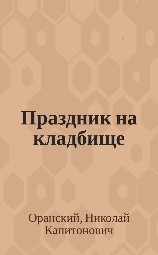 Праздник на кладбище : Слово в день храмового праздника на Волков. кладбище свящ. Н. Оранского