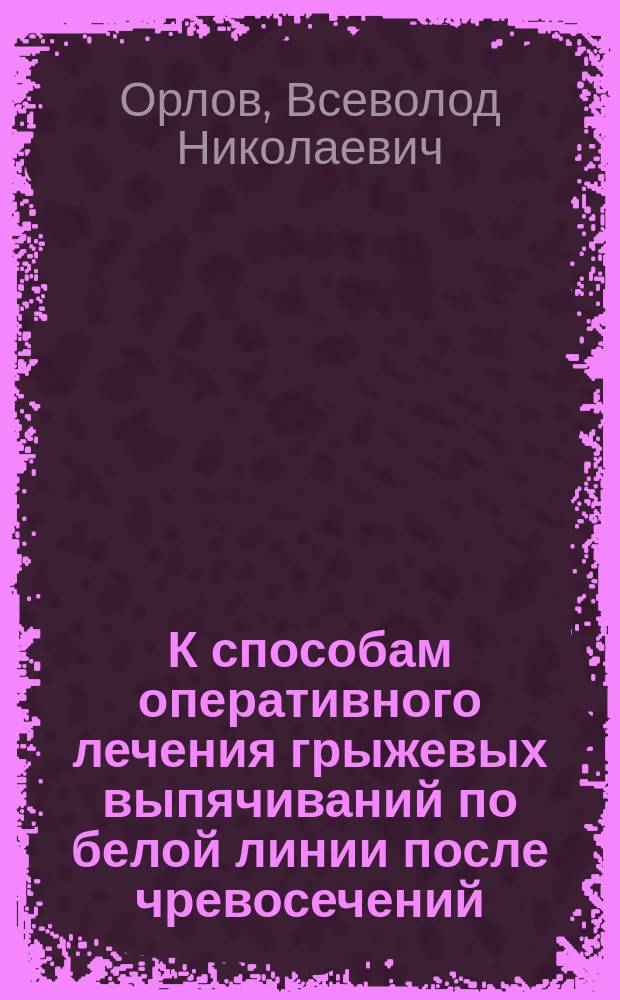 К способам оперативного лечения грыжевых выпячиваний по белой линии после чревосечений