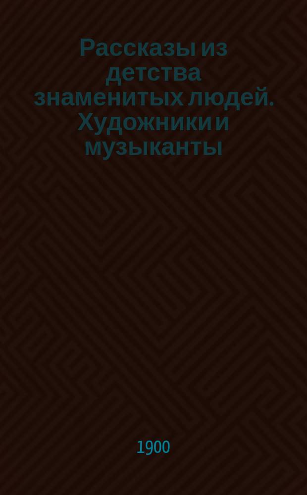 Рассказы из детства знаменитых людей. Художники и музыканты