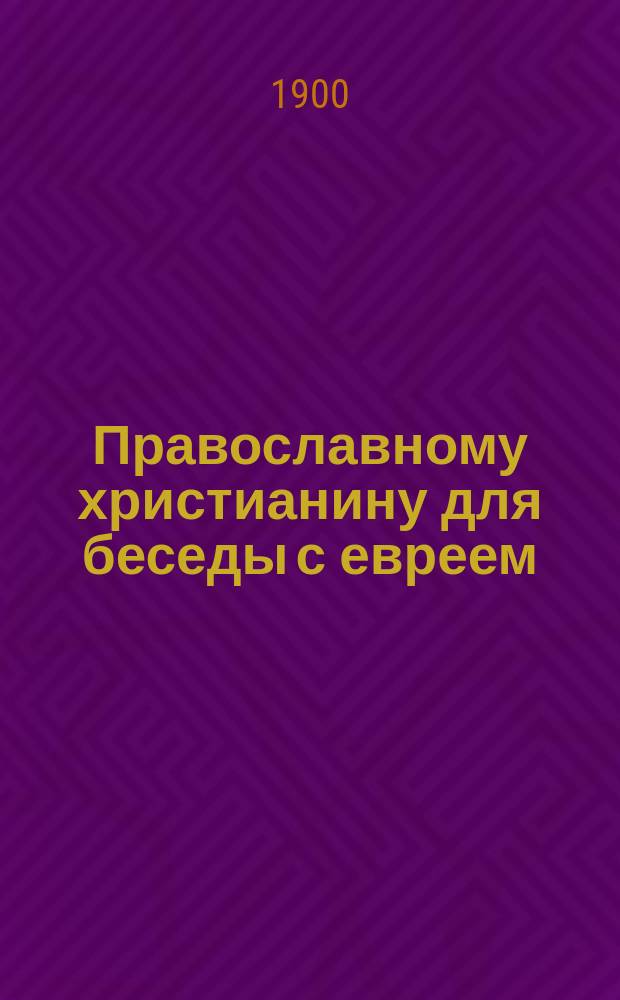 Православному христианину для беседы с евреем (талмудистом) : Самая беседа