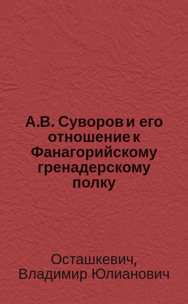 А.В. Суворов и его отношение к Фанагорийскому гренадерскому полку : Сообщ. поручика Осташкевича 5 мая 1900 г