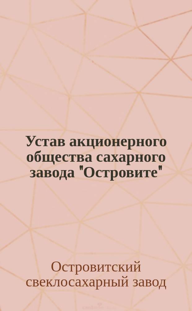 Устав акционерного общества сахарного завода "Островите" : Утв. 29 янв. 1900 г