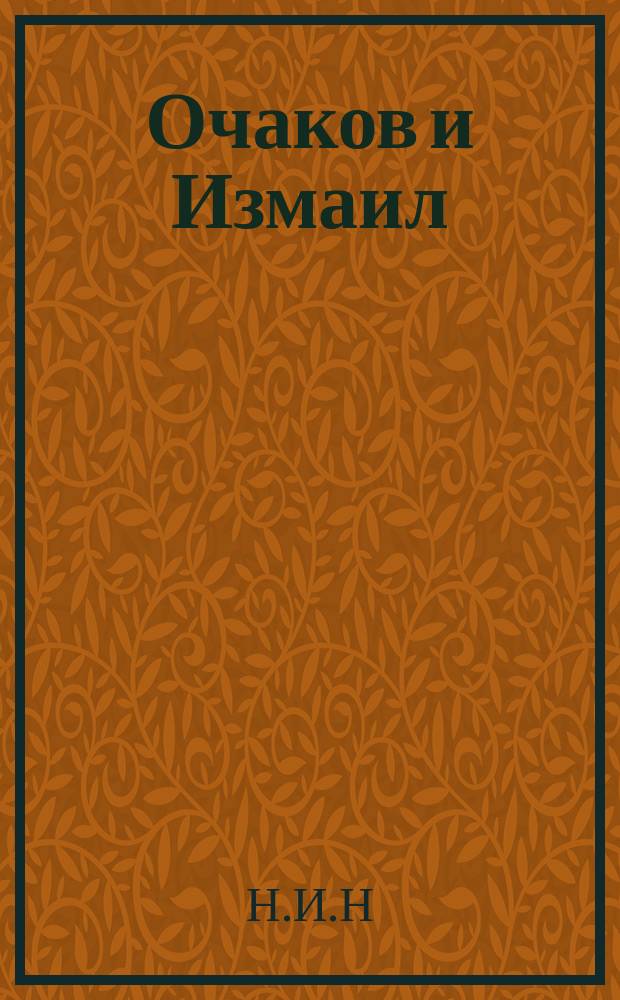 Очаков и Измаил : Воспоминания суворов. солдата : (Главы эти составляют продолж. брош. "Воспоминания суворовского солдата", изд. в 1895 г.)
