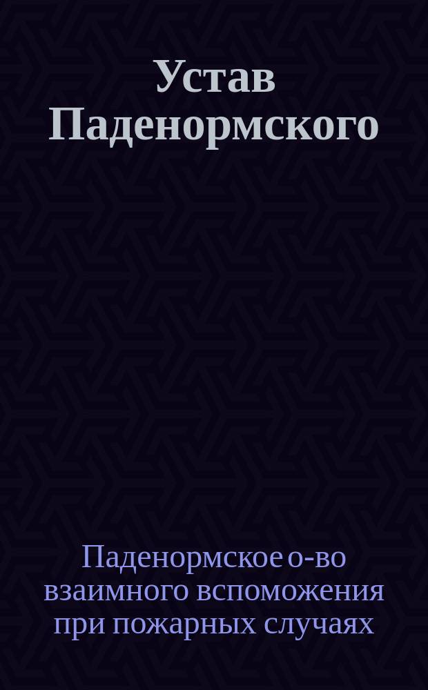 Устав Паденормского (Эстляндской губ.) общества взаимного вспоможения при пожарных случаях : Утв. ... 6 авг. 1897 г.