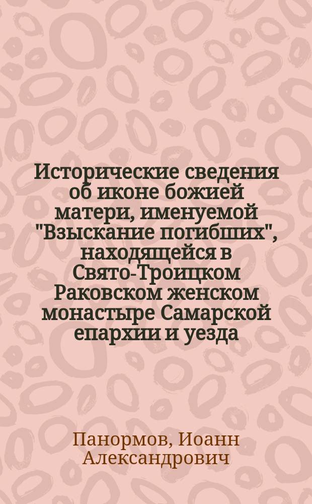 Исторические сведения об иконе божией матери, именуемой "Взыскание погибших", находящейся в Свято-Троицком Раковском женском монастыре Самарской епархии и уезда. (1866-1900 гг.)