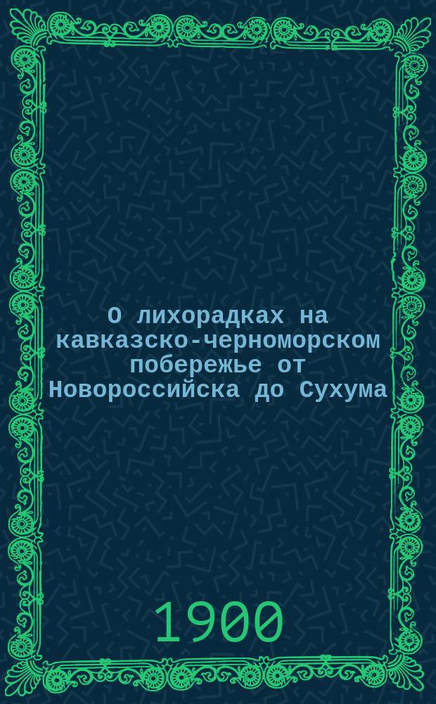 О лихорадках на кавказско-черноморском побережье от Новороссийска до Сухума : (С карт. распределения лихорадок на Кавказе)