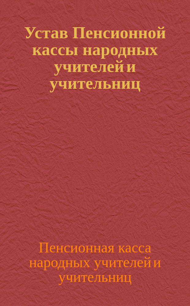 Устав Пенсионной кассы народных учителей и учительниц : Утв. 12 июня 1900 г.