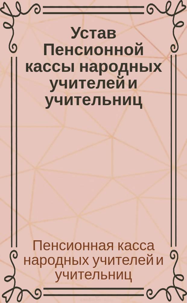 Устав Пенсионной кассы народных учителей и учительниц : С расчетными табл. и др. прил