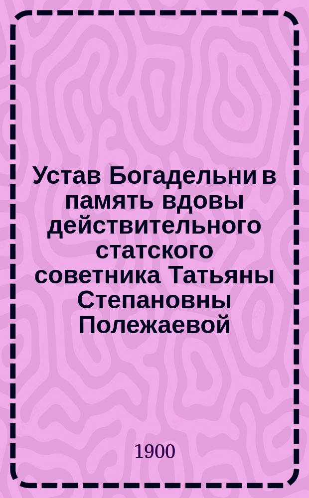 Устав Богадельни в память вдовы действительного статского советника Татьяны Степановны Полежаевой