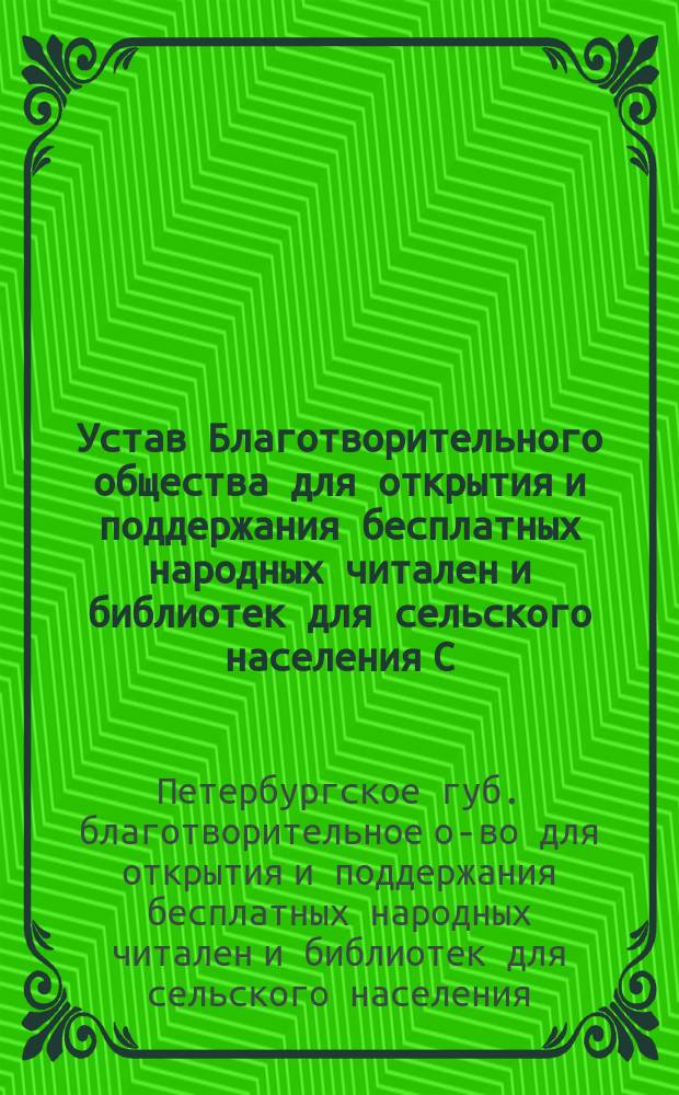 Устав Благотворительного общества для открытия и поддержания бесплатных народных читален и библиотек для сельского населения С.-Петербургской губернии : Утв. 30 июня 1903 г.
