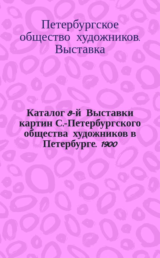 Каталог 8-й Выставки картин С.-Петербургского общества художников в Петербурге. 1900