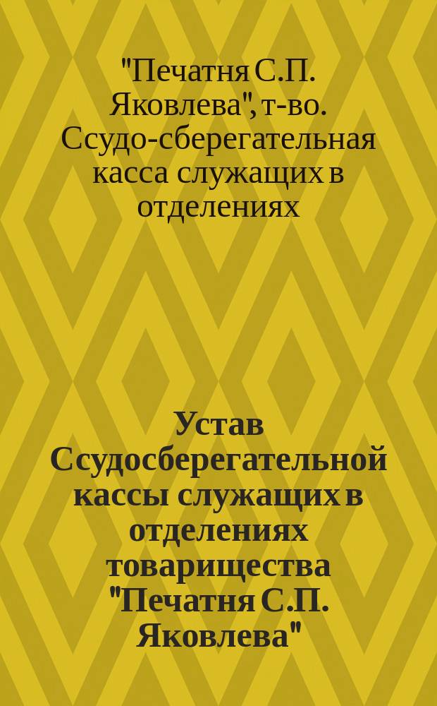 Устав Ссудосберегательной кассы служащих в отделениях товарищества "Печатня С.П. Яковлева" : Утв. 22 дек. 1899 г
