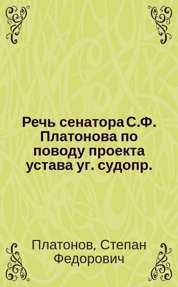 Речь сенатора С.Ф. Платонова по поводу проекта устава уг. судопр.