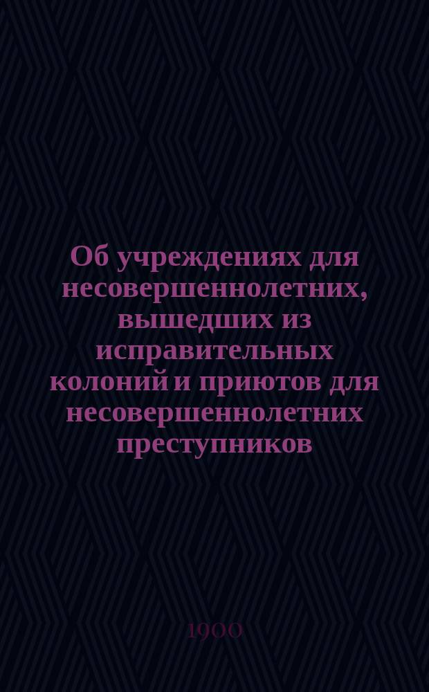 Об учреждениях для несовершеннолетних, вышедших из исправительных колоний и приютов для несовершеннолетних преступников : (Докл. С.В. Познышева)