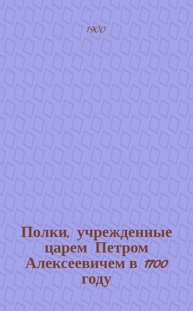 Полки, учрежденные царем Петром Алексеевичем в 1700 году