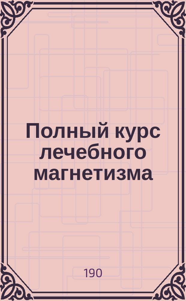Полный курс лечебного магнетизма : В 5 гл