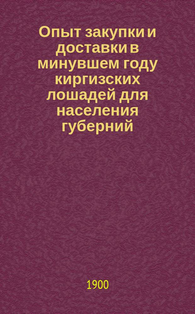 Опыт закупки и доставки в минувшем году киргизских лошадей для населения губерний, пострадавших от неурожая, и значение этого опыта для военного дела : Сообщ. действ. чл. О-ва, адъютанта, командующего войсками Сиб. воен. округа штаб-ротмистра А.П. Полякова