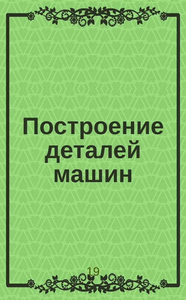 Построение деталей машин : Курс лекций