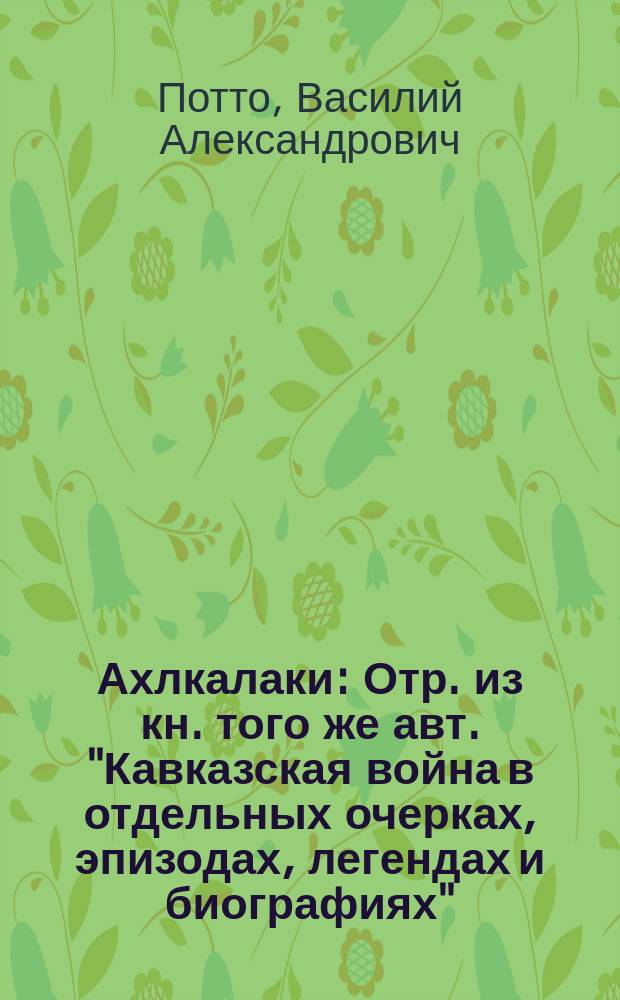 Ахлкалаки : Отр. из кн. того же авт. "Кавказская война в отдельных очерках, эпизодах, легендах и биографиях"